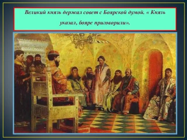 Великий князь держал совет с Боярской думой. « Князь указал, бояре приговорили».