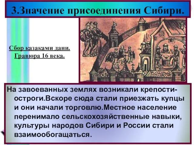 3.Значение присоединения Сибири. На завоеванных землях возникали крепости-остроги.Вскоре сюда стали приезжать купцы