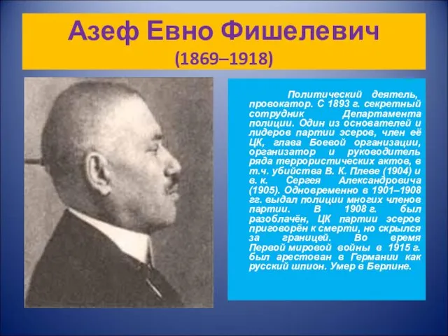 Азеф Евно Фишелевич (1869–1918) Политический деятель, провокатор. С 1893 г. секретный сотрудник