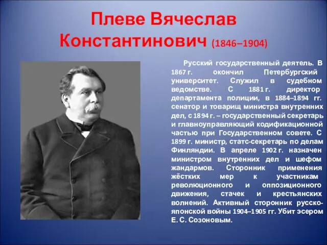 Плеве Вячеслав Константинович (1846–1904) Русский государственный деятель. В 1867 г. окончил Петербургский