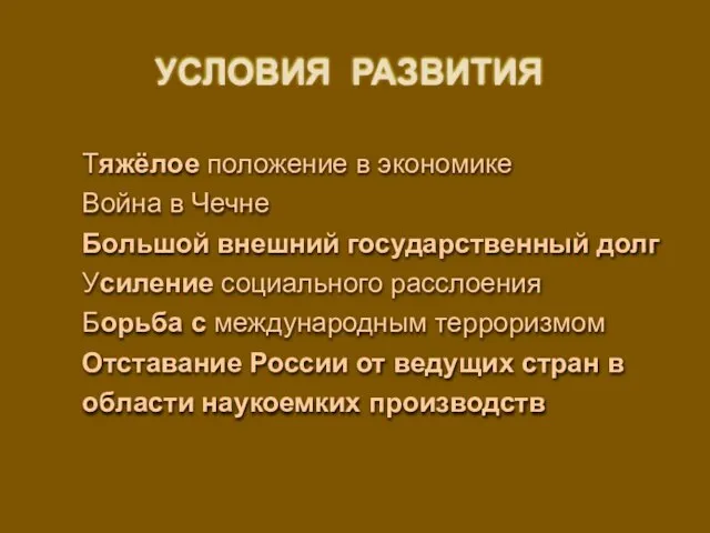 УСЛОВИЯ РАЗВИТИЯ Тяжёлое положение в экономике Война в Чечне Большой внешний государственный