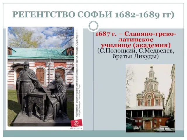 РЕГЕНТСТВО СОФЬИ 1682-1689 гг) 1687 г. – Славяно-греко-латинское училище (академия) (С.Полоцкий, С.Медведев, братья Лихуды)