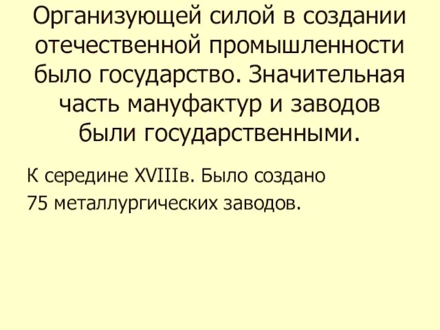 К середине XVIIIв. Было создано 75 металлургических заводов. Организующей силой в создании