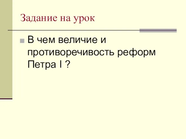 Задание на урок В чем величие и противоречивость реформ Петра I ?