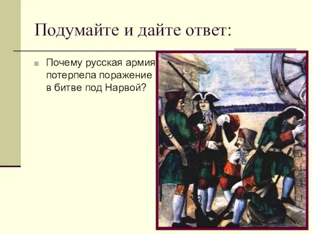 Подумайте и дайте ответ: Почему русская армия потерпела поражение в битве под Нарвой?