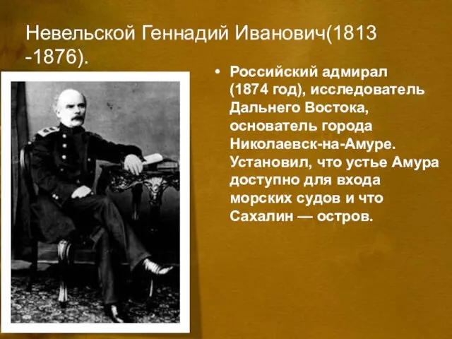 Невельской Геннадий Иванович(1813 -1876). Российский адмирал (1874 год), исследователь Дальнего Востока, основатель