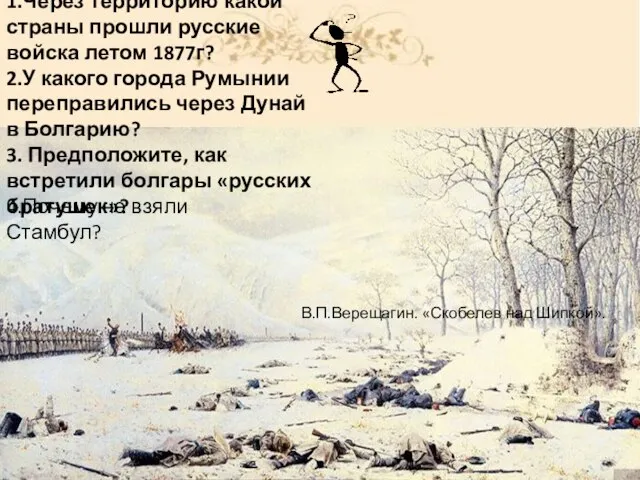 В.П.Верещагин. «Скобелев над Шипкой». 1.Через территорию какой страны прошли русские войска летом