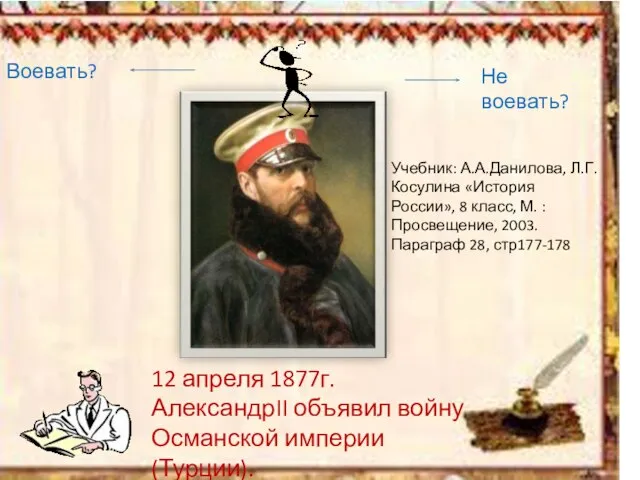 12 апреля 1877г. АлександрII объявил войну Османской империи (Турции). Воевать? Не воевать?