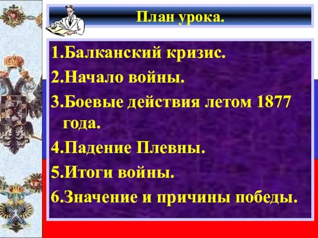 План урока. 1.Балканский кризис. 2.Начало войны. 3.Боевые действия летом 1877 года. 4.Падение