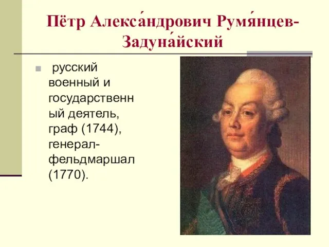 Пётр Алекса́ндрович Румя́нцев-Задуна́йский русский военный и государственный деятель, граф (1744), генерал-фельдмаршал (1770).