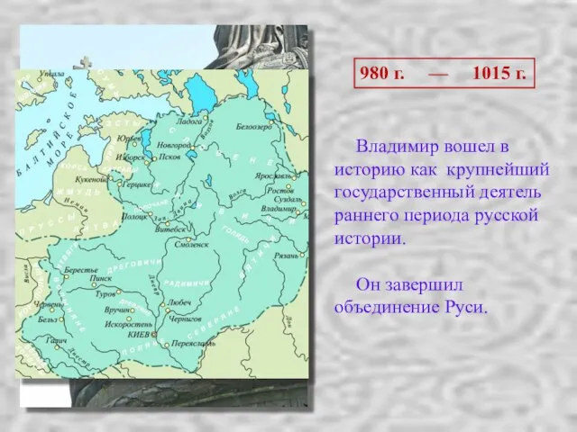 Владимир вошел в историю как крупнейший государственный деятель раннего периода русской истории.