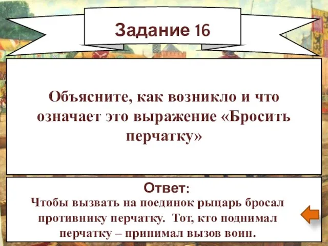 Задание 16 Ответ: Чтобы вызвать на поединок рыцарь бросал противнику перчатку. Тот,