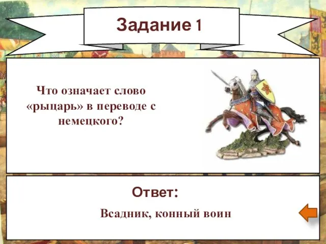 Задание 1 Что означает слово «рыцарь» в переводе с немецкого? Ответ: Всадник, конный воин