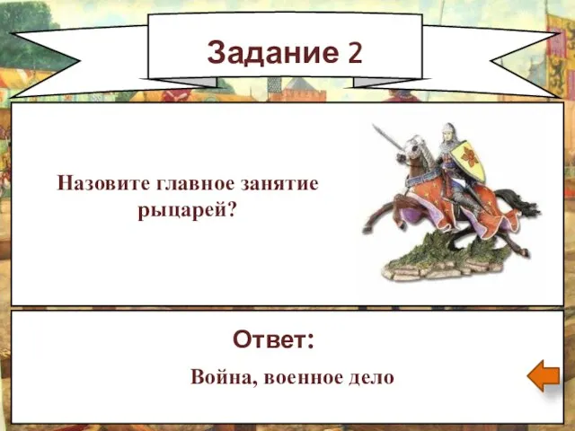 Задание 2 Назовите главное занятие рыцарей? Ответ: Война, военное дело