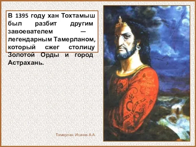 В 1395 году хан Тохтамыш был разбит другим завоевателем — легендарным Тамерланом,