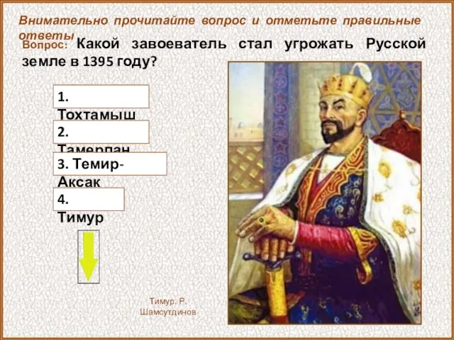 Вопрос: Какой завоеватель стал угрожать Русской земле в 1395 году? 1. Тохтамыш