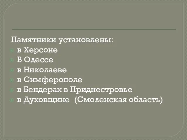 Памятники установлены: в Херсоне В Одессе в Николаеве в Симферополе в Бендерах