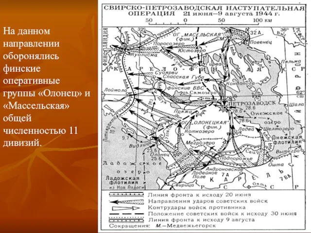 На данном направлении оборонялись финские оперативные группы «Олонец» и «Массельская» общей численностью 11 дивизий.