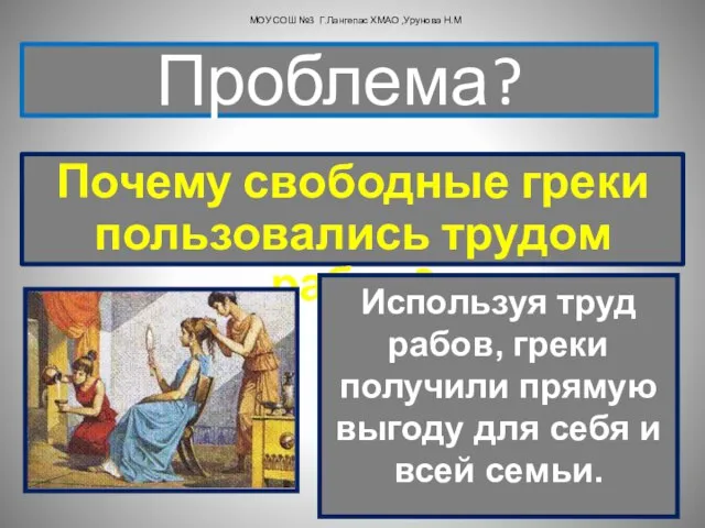 Почему свободные греки пользовались трудом рабов? Проблема? МОУ СОШ №3 Г.Лангепас ХМАО