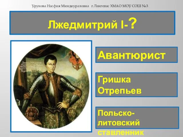 Лжедмитрий I-? Авантюрист Гришка Отрепьев Польско-литовский ставленник Урунова Насфия Миндиураловна г.Лангепас ХМАО МОУ СОШ №3