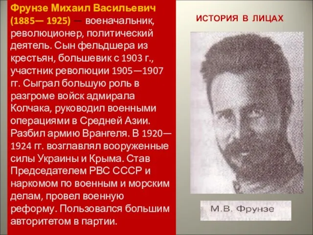 ИСТОРИЯ В ЛИЦАХ Фрунзе Михаил Васильевич (1885— 1925) — военачальник, революционер, политический