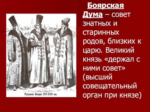 Боярская Дума – совет знатных и старинных родов, близких к царю. Великий