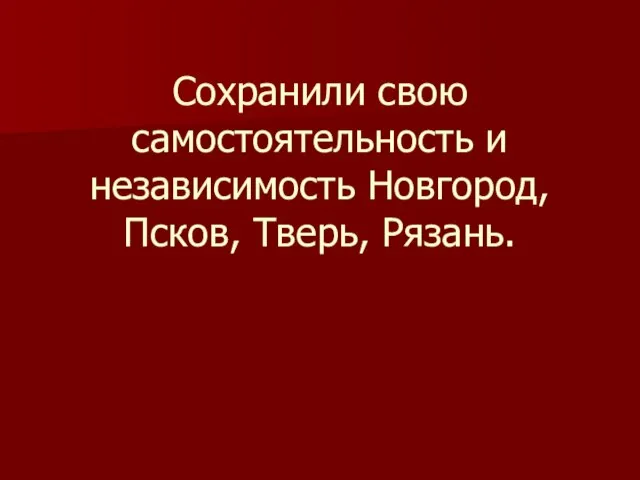 Сохранили свою самостоятельность и независимость Новгород, Псков, Тверь, Рязань.