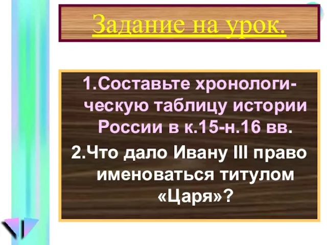 Задание на урок. 1.Составьте хронологи-ческую таблицу истории России в к.15-н.16 вв. 2.Что