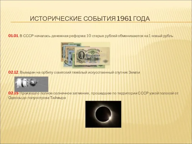 ИСТОРИЧЕСКИЕ СОБЫТИЯ 1961 ГОДА 01.01. В СССР началась денежная реформа: 10 старых