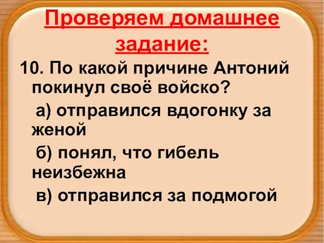 Проверяем домашнее задание: 10. По какой причине Антоний покинул своё войско? а)