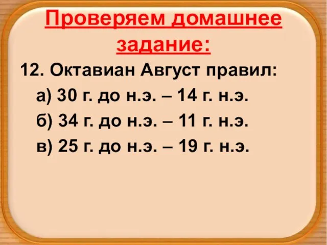 Проверяем домашнее задание: 12. Октавиан Август правил: а) 30 г. до н.э.