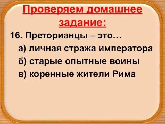 Проверяем домашнее задание: 16. Преторианцы – это… а) личная стража императора б)