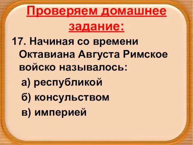 Проверяем домашнее задание: 17. Начиная со времени Октавиана Августа Римское войско называлось: