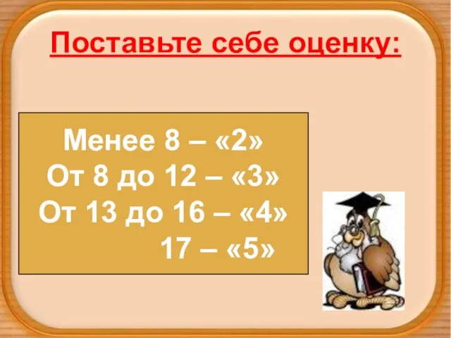 Поставьте себе оценку: Менее 8 – «2» От 8 до 12 –