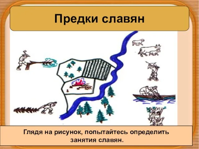 Предки славян Глядя на рисунок, попытайтесь определить занятия славян.