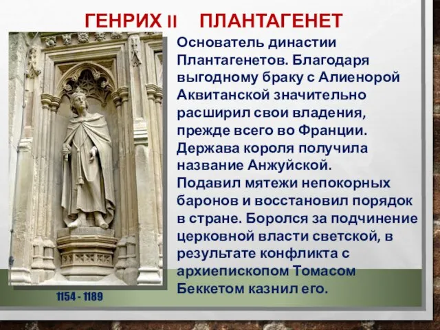 ГЕНРИХ II ПЛАНТАГЕНЕТ 1154 - 1189 Основатель династии Плантагенетов. Благодаря выгодному браку