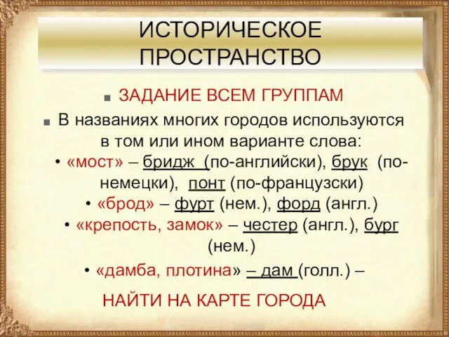 ИСТОРИЧЕСКОЕ ПРОСТРАНСТВО ЗАДАНИЕ ВСЕМ ГРУППАМ В названиях многих городов используются в том