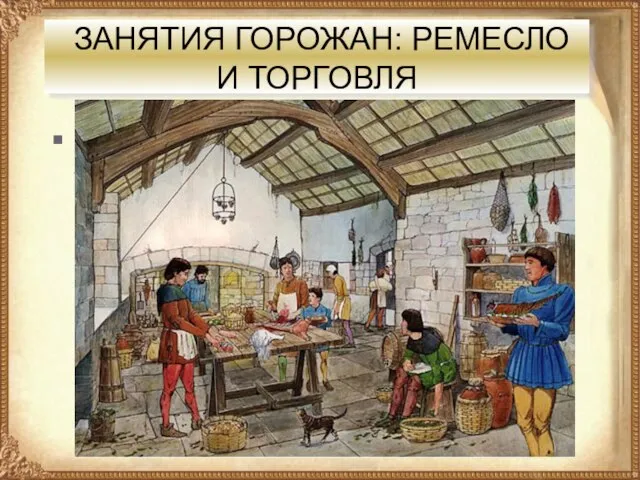 ЗАНЯТИЯ ГОРОЖАН: РЕМЕСЛО И ТОРГОВЛЯ Основное население городов, возникших в X—XI вв. в Европе, составляли ремесленники.