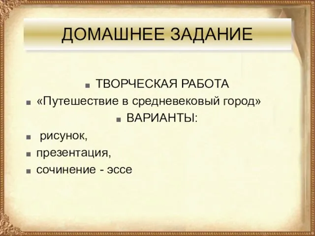 ДОМАШНЕЕ ЗАДАНИЕ ТВОРЧЕСКАЯ РАБОТА «Путешествие в средневековый город» ВАРИАНТЫ: рисунок, презентация, сочинение - эссе