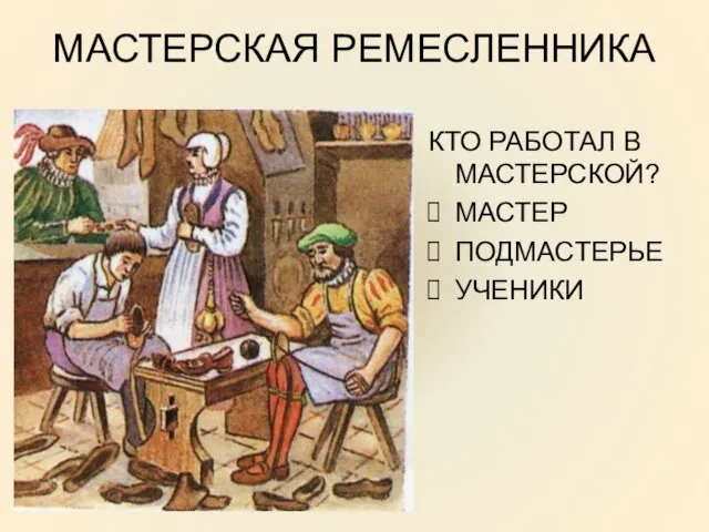 МАСТЕРСКАЯ РЕМЕСЛЕННИКА КТО РАБОТАЛ В МАСТЕРСКОЙ? МАСТЕР ПОДМАСТЕРЬЕ УЧЕНИКИ