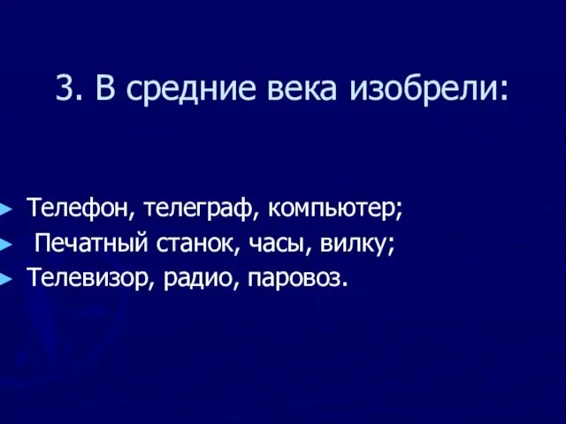 3. В средние века изобрели: Телефон, телеграф, компьютер; Печатный станок, часы, вилку; Телевизор, радио, паровоз.