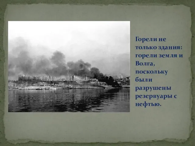 Горели не только здания: горели земля и Волга, поскольку были разрушены резервуары с нефтью.