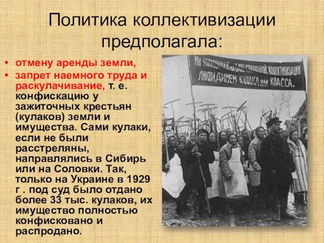 Политика коллективизации предполагала: отмену аренды земли, запрет наемного труда и раскулачивание, т.