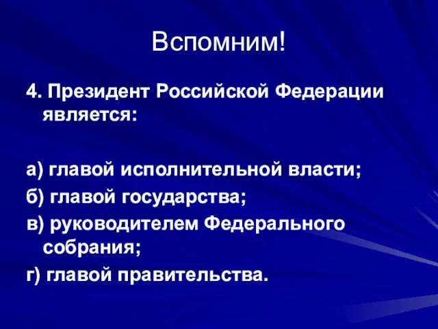Вспомним! 4. Президент Российской Федерации является: а) главой исполнительной власти; б) главой