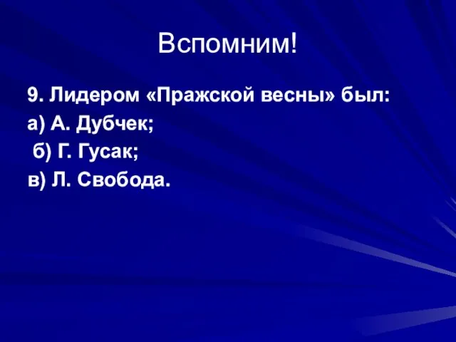 Вспомним! 9. Лидером «Пражской весны» был: а) А. Дубчек; б) Г. Гусак; в) Л. Свобода.