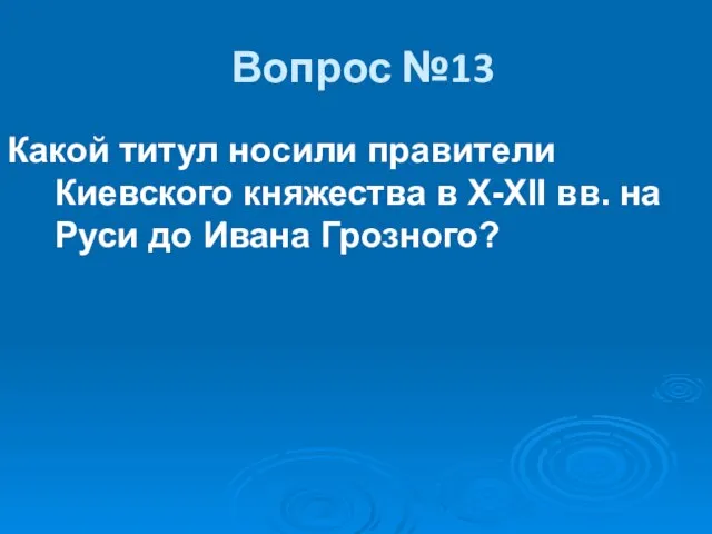Вопрос №13 Какой титул носили правители Киевского княжества в X-XII вв. на Руси до Ивана Грозного?