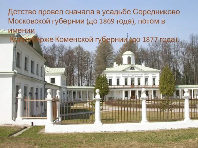 Детство провел сначала в усадьбе Середниково Московской губернии (до 1869 года), потом