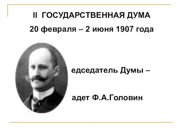 II ГОСУДАРСТВЕННАЯ ДУМА 20 февраля – 2 июня 1907 года Председатель Думы – кадет Ф.А.Головин