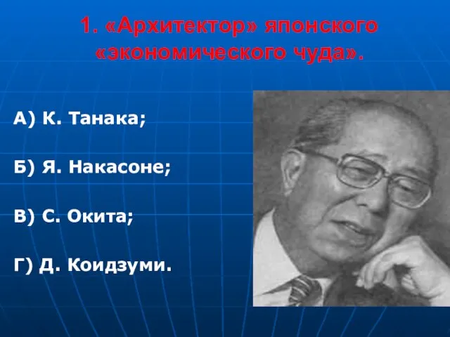 1. «Архитектор» японского «экономического чуда». А) К. Танака; Б) Я. Накасоне; В)