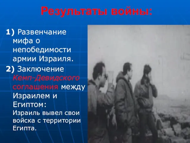 Результаты войны: 1) Развенчание мифа о непобедимости армии Израиля. 2) Заключение Кемп-Девидского